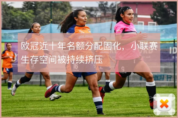 欧冠近十年名额分配固化，小联赛生存空间被持续挤压