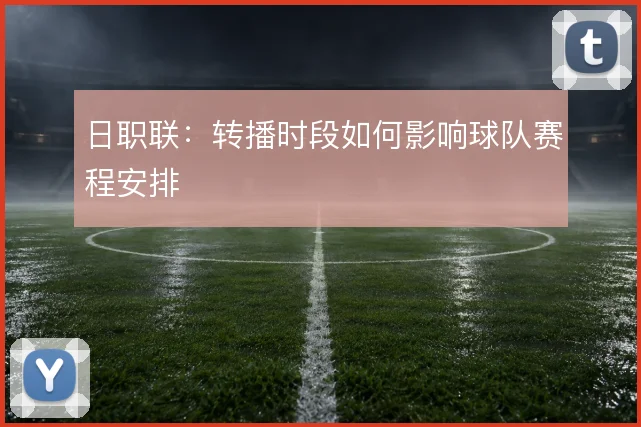日职联：转播时段如何影响球队赛程安排