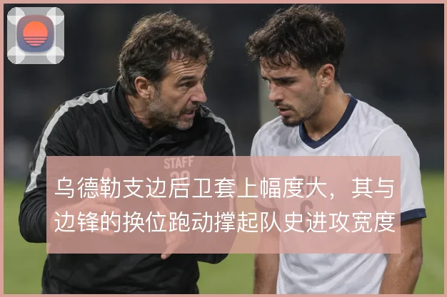 乌德勒支边后卫套上幅度大，其与边锋的换位跑动撑起队史进攻宽度