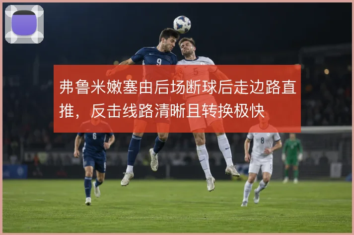 弗鲁米嫩塞由后场断球后走边路直推，反击线路清晰且转换极快