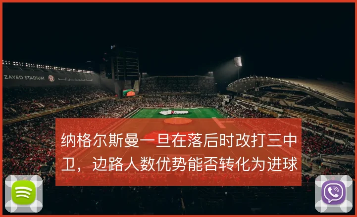 纳格尔斯曼一旦在落后时改打三中卫，边路人数优势能否转化为进球