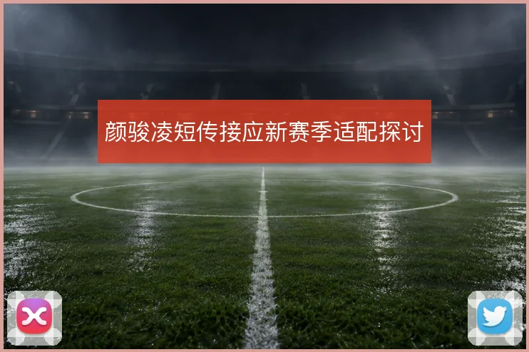颜骏凌短传接应新赛季适配探讨